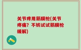 关节疼用筋膜枪(关节疼痛？不妨试试筋膜枪缓解)