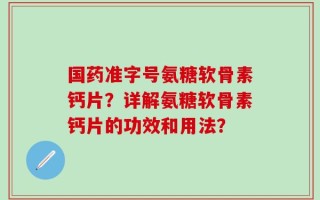 国药准字号氨糖软骨素钙片？详解氨糖软骨素钙片的功效和用法？