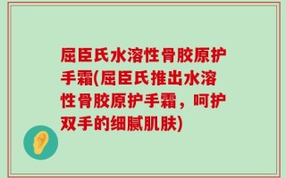 屈臣氏水溶性骨胶原护手霜(屈臣氏推出水溶性骨胶原护手霜，呵护双手的细腻肌肤)