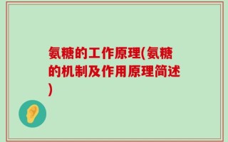 氨糖的工作原理(氨糖的机制及作用原理简述)