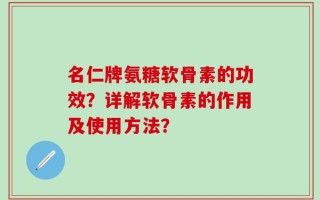 名仁牌氨糖软骨素的功效？详解软骨素的作用及使用方法？