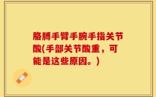 胳膊手臂手腕手指关节酸(手部关节酸重，可能是这些原因。)