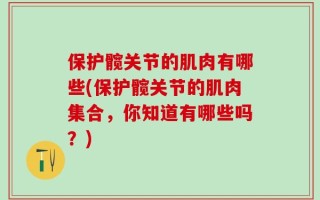 保护髋关节的肌肉有哪些(保护髋关节的肌肉集合，你知道有哪些吗？)