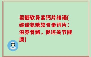 氨糖软骨素钙片维诺(维诺氨糖软骨素钙片：滋养骨骼，促进关节健康)