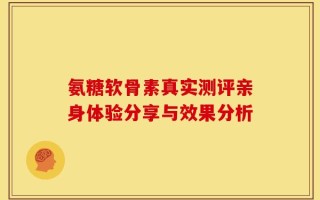 氨糖软骨素真实测评亲身体验分享与效果分析
