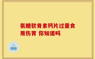 氨糖软骨素钙片过量食用伤胃 你知道吗