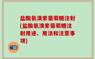 盐酸氨溴索葡萄糖注射(盐酸氨溴索葡萄糖注射用途、用法和注意事项)