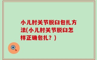 小儿肘关节脱臼包扎方法(小儿肘关节脱臼怎样正确包扎？)