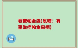 氨糖帕金森(氨糖：有望治疗帕金森病)
