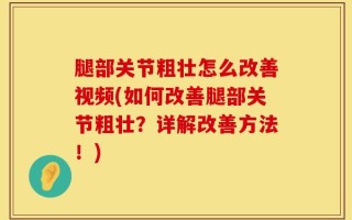腿部关节粗壮怎么改善视频(如何改善腿部关节粗壮？详解改善方法！)