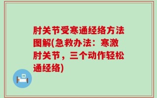 肘关节受寒通经络方法图解(急救办法：寒激肘关节，三个动作轻松通经络)