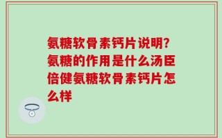 氨糖软骨素钙片说明？氨糖的作用是什么汤臣倍健氨糖软骨素钙片怎么样