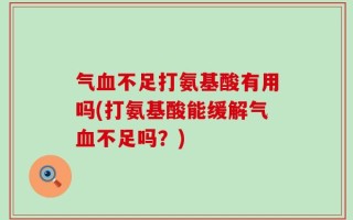 气血不足打氨基酸有用吗(打氨基酸能缓解气血不足吗？)