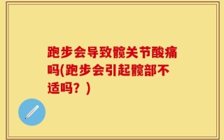 跑步会导致髋关节酸痛吗(跑步会引起髋部不适吗？)