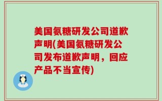 美国氨糖研发公司道歉声明(美国氨糖研发公司发布道歉声明，回应产品不当宣传)