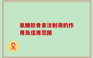 氨糖软骨素注射液的作用及适用范围