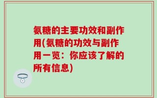氨糖的主要功效和副作用(氨糖的功效与副作用一览：你应该了解的所有信息)