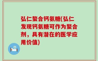弘仁螯合钙氨糖(弘仁发现钙氨糖可作为螯合剂，具有潜在的医学应用价值)
