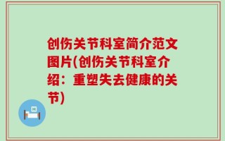 创伤关节科室简介范文图片(创伤关节科室介绍：重塑失去健康的关节)