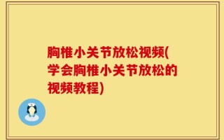 胸椎小关节放松视频(学会胸椎小关节放松的视频教程)