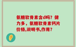 氨糖软骨素含d吗？健力多，氨糖软骨素钙片价格,说明书,作用？