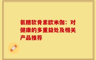 氨糖软骨素欧米伽：对健康的多重益处及相关产品推荐