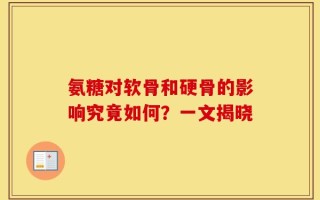 氨糖对软骨和硬骨的影响究竟如何？一文揭晓