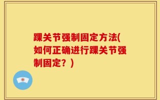 踝关节强制固定方法(如何正确进行踝关节强制固定？)