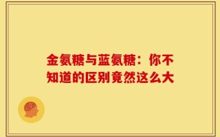 金氨糖与蓝氨糖：你不知道的区别竟然这么大