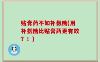 贴膏药不如补氨糖(用补氨糖比贴膏药更有效？！)