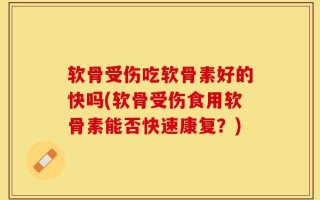 软骨受伤吃软骨素好的快吗(软骨受伤食用软骨素能否快速康复？)