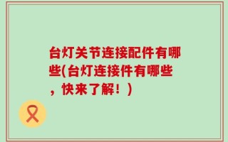 台灯关节连接配件有哪些(台灯连接件有哪些，快来了解！)