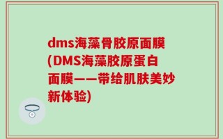 dms海藻骨胶原面膜(DMS海藻胶原蛋白面膜——带给肌肤美妙新体验)