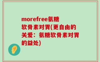 morefree氨糖软骨素对胃(更自由的关爱：氨糖软骨素对胃的益处)