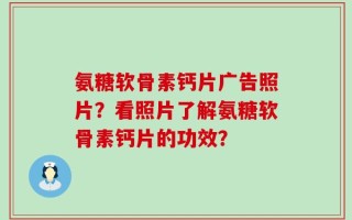 氨糖软骨素钙片广告照片？看照片了解氨糖软骨素钙片的功效？