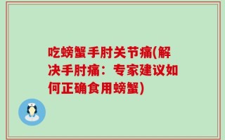 吃螃蟹手肘关节痛(解决手肘痛：专家建议如何正确食用螃蟹)