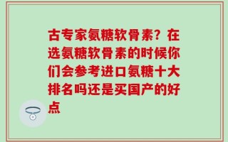 古专家氨糖软骨素？在选氨糖软骨素的时候你们会参考进口氨糖十大排名吗还是买国产的好点