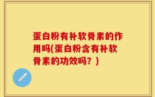 蛋白粉有补软骨素的作用吗(蛋白粉含有补软骨素的功效吗？)