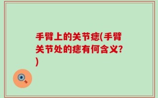 手臂上的关节痣(手臂关节处的痣有何含义？)