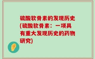 硫酸软骨素的发现历史(硫酸软骨素：一项具有重大发现历史的药物研究)