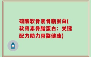 硫酸软骨素骨脂蛋白(软骨素骨脂蛋白：关键配方助力骨骼健康)
