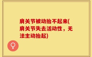 肩关节被动抬不起来(肩关节失去活动性，无法主动抬起)