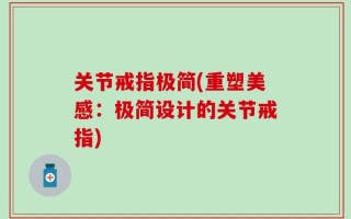 关节戒指极简(重塑美感：极简设计的关节戒指)