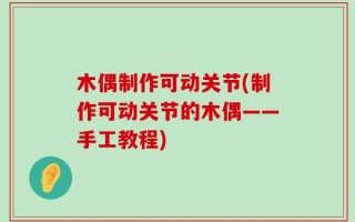 木偶制作可动关节(制作可动关节的木偶——手工教程)