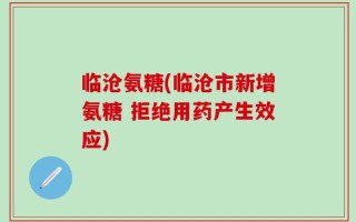 临沧氨糖(临沧市新增氨糖 拒绝用药产生效应)