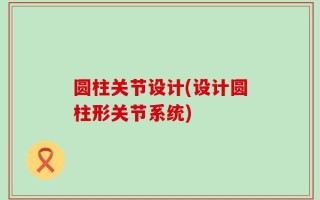 圆柱关节设计(设计圆柱形关节系统)