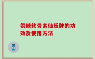 氨糖软骨素仙乐牌的功效及使用方法
