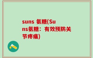 suns 氨糖(Suns氨糖：有效预防关节疼痛)
