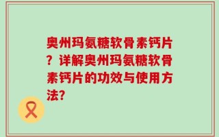 奥州玛氨糖软骨素钙片？详解奥州玛氨糖软骨素钙片的功效与使用方法？