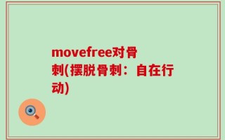 movefree对骨刺(摆脱骨刺：自在行动)